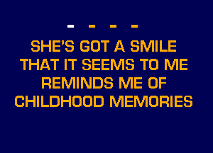 SHE'S GOT A SMILE
THAT IT SEEMS TO ME
REMINDS ME 0F
CHILDHOOD MEMORIES