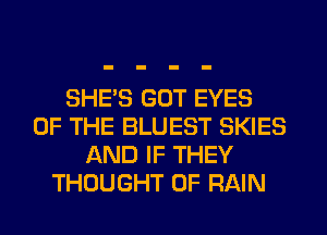 SHE'S GOT EYES
OF THE BLUEST SKIES
AND IF THEY
THOUGHT 0F RAIN