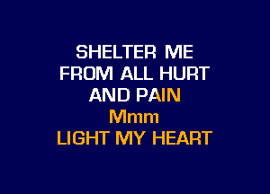 SHELTER ME
FROM ALL HURT
AND PAIN

Mmm
LIGHT MY HEART