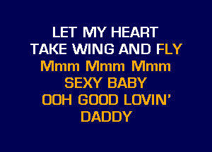 LET MY HEART
TAKE WING AND FLY
Mmm Mmm Mmm
SEXY BABY
00H GOOD LOVIN'
DADDY