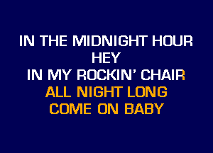 IN THE MIDNIGHT HOUR
HEY
IN MY ROCKIN' CHAIR
ALL NIGHT LONG
COME ON BABY