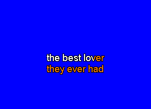the best lover
they ever had