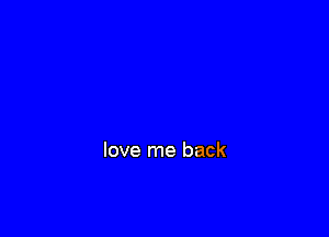 love me back