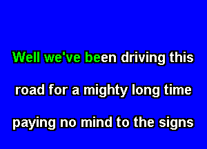 Well we've been driving this
road for a mighty long time

paying n0 mind to the signs