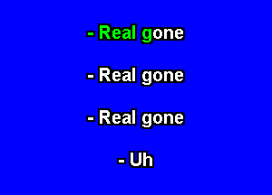 -Realgone

-Realgone

-Realgone

-Uh