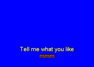 Tell me what you like
mmm