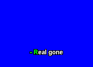 - Real gone