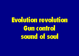 Evolution revolution

Gun (011er1
sound of soul