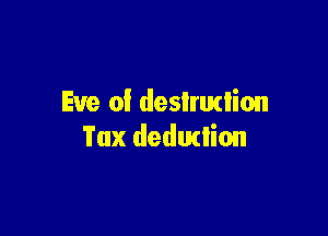 Eve of deslrurlion

Tux dedudion
