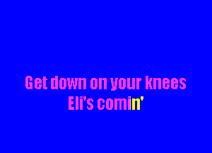 GBI HOW 0n U01 HHBBS
Eli's comin'