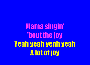 Mama singin'

mm the iuu
Yeah yeah yeah yeah
a lot ofiou