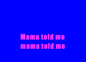 lilama told me
mama told me