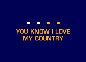 YOU KNUWI LOVE
MY COUNTRY
