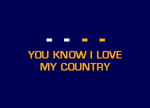 YOU KNUWI LOVE
MY COUNTRY