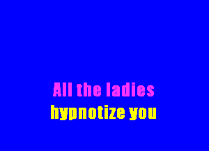 All the ladies
lumnutize mm