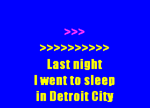 )
) ) )

last night
Iwent to sleen
in lletroit cits!