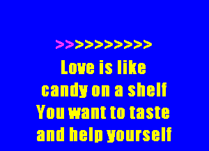 ).5)a)'))2'))
love is like

candy on a shelf
You want to taste
and heln nnurseli