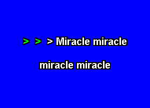 Miracle miracle

miracle miracle