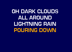 0H DARK CLOUDS
ALL AROUND
LIGHTNING RAIN

POURING DOWN