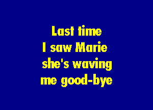 Lusl lime
I saw Marie

she's waving
me good-bve