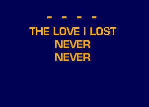 THE LOVE I LOST
NEVER

NEVER