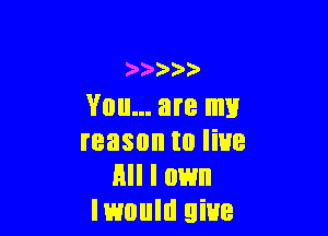 )))))
You... are my

reason to line
All I own
Imultl give