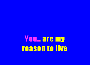 You.. are my
reason to line