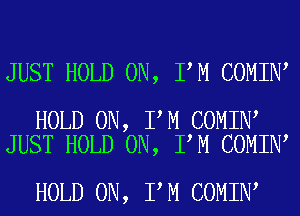 JUST HOLD 0N, I M COMIN

HOLD 0N, I M COMIN
JUST HOLD 0N, I M COMIN

HOLD 0N, I M COMIN