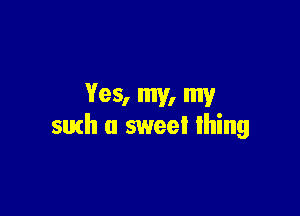 Yes, my. my

such a sweet thing