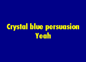 Crystal blue persuasion

Yeah