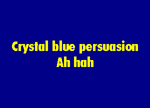 Crystal blue persuasion

Ah huh