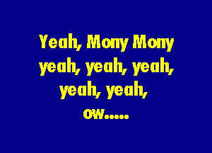 Yeah, Many Many
yeah, yeah. yeah,

yeah, yeah,
0W .....