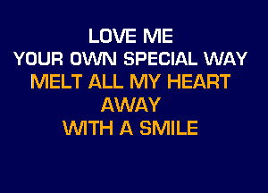 LOVE ME
YOUR OWN SPECIAL WAY

MELT ALL MY HEART

AWAY
lMTH A SMILE