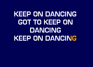 KEEP ON DANCING
GOT TO KEEP ON
DANCING

KEEP ON DANCING