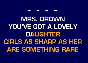 MRS. BROWN
YOU'VE GOT A LOVELY
DAUGHTER
GIRLS AS SHARP AS HER
ARE SOMETHING RARE