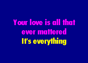 It's everything