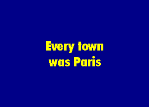 Every town

was Paris