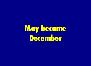 May became

December