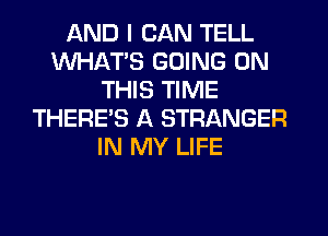 AND I CAN TELL
WHATS GOING ON
THIS TIME
THERE'S A STRANGER
IN MY LIFE