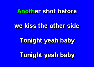 Another shot before
we kiss the other side

Tonight yeah baby

Tonight yeah baby