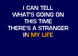 I CAN TELL
WHATS GOING ON
THIS TIME
THERE'S A STRANGER
IN MY LIFE