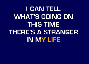 I CAN TELL
WHATS GOING ON
THIS TIME
THERE'S A STRANGER
IN MY LIFE