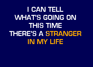 I CAN TELL
WHATS GOING ON
THIS TIME
THERE'S A STRANGER
IN MY LIFE