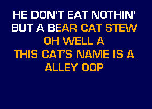 HE DON'T EAT NOTHIN'
BUT A BEAR CAT STEW
0H WELL A
THIS CATS NAME IS A
ALLEY OOP
