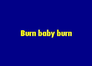 Bum baby burn