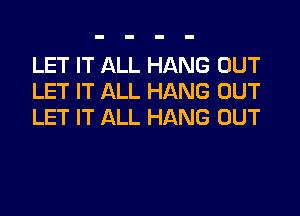 LET IT ALL HANG OUT
LET IT ALL HANG OUT
LET IT ALL HANG OUT