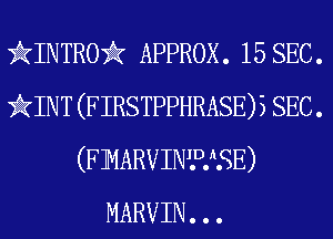 HINTRO APPROX. 15 SEC.
iINT (FIRSTPPHRASE)3 SEC .
(FMARVINWSE)
MARVIN. . .