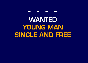 WANTED
YOUNG MAN

SINGLE AND FREE
