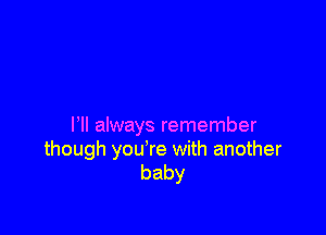 I'll always remember

though you're with another
baby