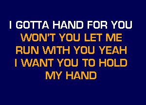 I GOTTA HAND FOR YOU
WON'T YOU LET ME
RUN WITH YOU YEAH
I WANT YOU TO HOLD
MY HAND